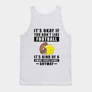 It's Okay If You Don't Like Football It's Kind Of A Smart People Sport Anyway Tank Top